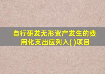 自行研发无形资产发生的费用化支出应列入( )项目